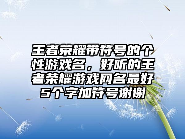 王者荣耀带符号的个性游戏名，好听的王者荣耀游戏网名最好5个字加符号谢谢