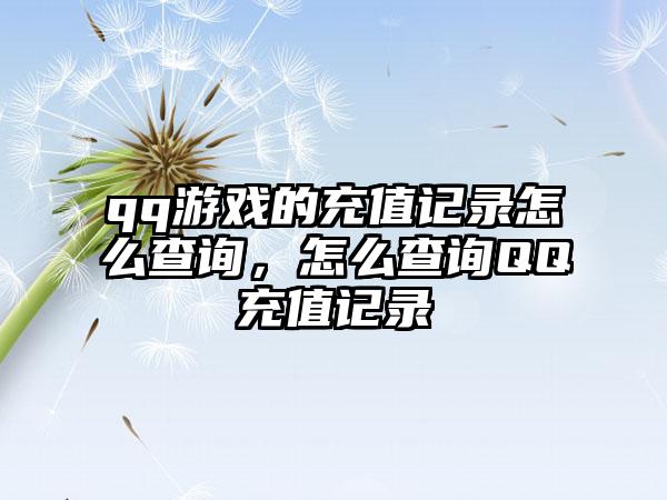 qq游戏的充值记录怎么查询，怎么查询QQ充值记录