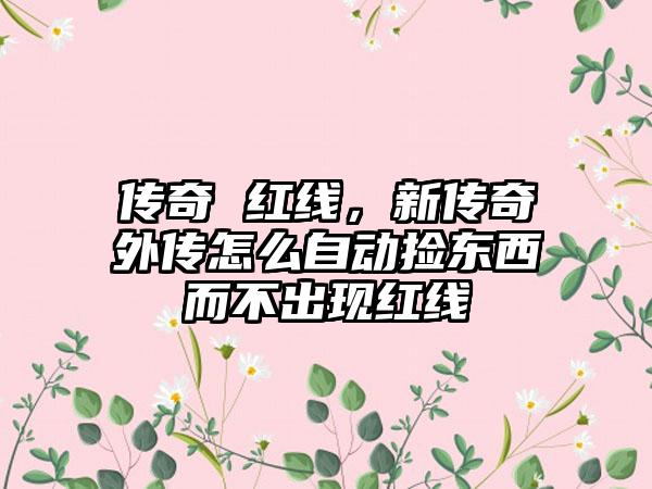 传奇 红线，新传奇外传怎么自动捡东西而不出现红线