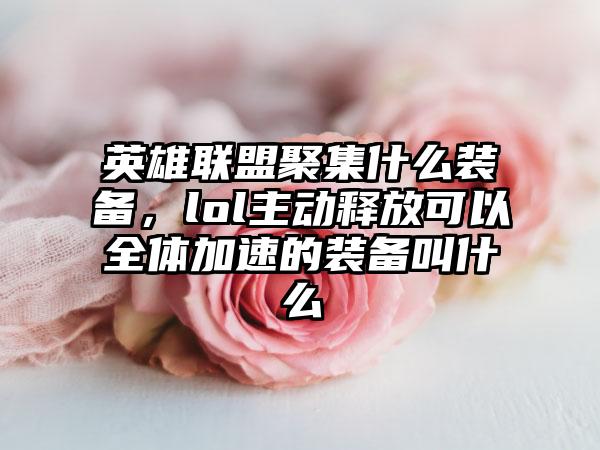 英雄联盟聚集什么装备，lol主动释放可以全体加速的装备叫什么