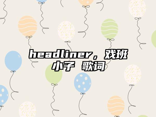 headliner，戏班小子 歌词