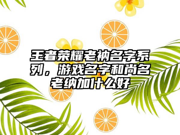 王者荣耀老衲名字系列，游戏名字和尚名老纳加什么好