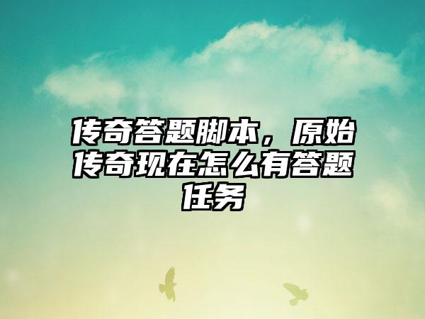 传奇答题脚本，原始传奇现在怎么有答题任务