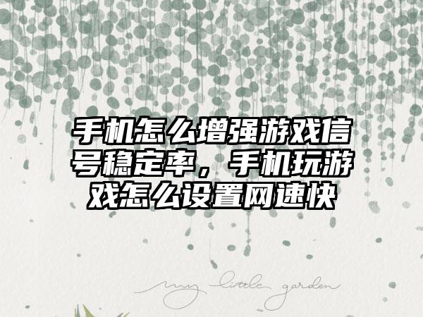 手机怎么增强游戏信号稳定率，手机玩游戏怎么设置网速快