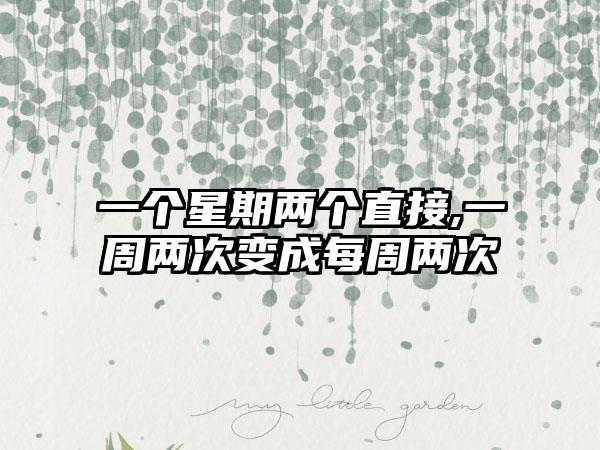 一个星期两个直接,一周两次变成每周两次