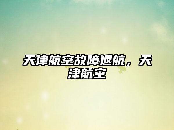天津航空故障返航，天津航空