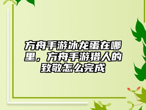方舟手游冰龙蛋在哪里，方舟手游猎人的致敬怎么完成