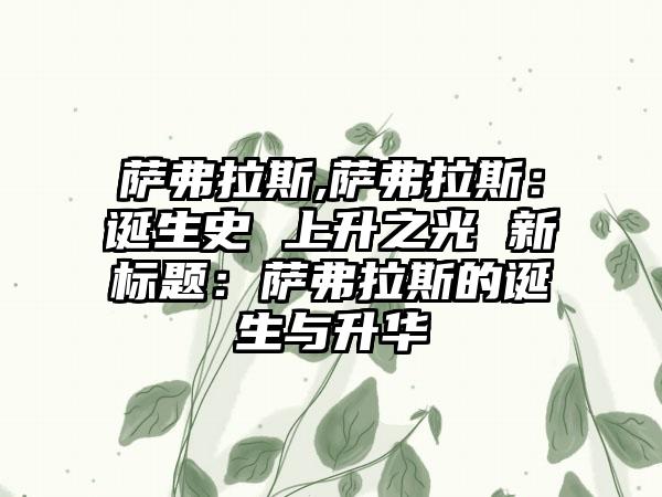萨弗拉斯,萨弗拉斯：诞生史 上升之光 新标题：萨弗拉斯的诞生与升华