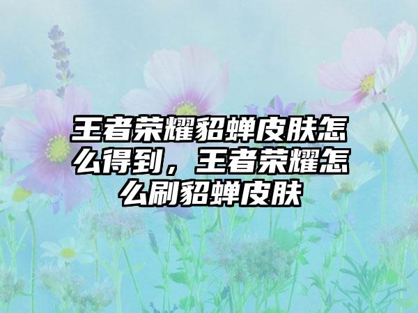 王者荣耀貂蝉皮肤怎么得到，王者荣耀怎么刷貂蝉皮肤