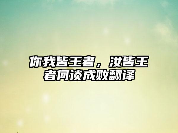 你我皆王者，汝皆王者何谈成败翻译