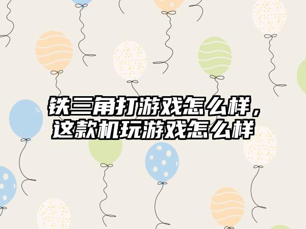 铁三角打游戏怎么样，这款机玩游戏怎么样