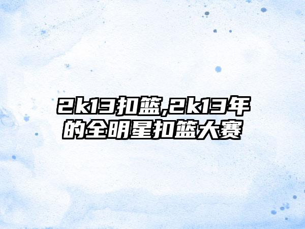 2k13扣篮,2k13年的全明星扣篮大赛