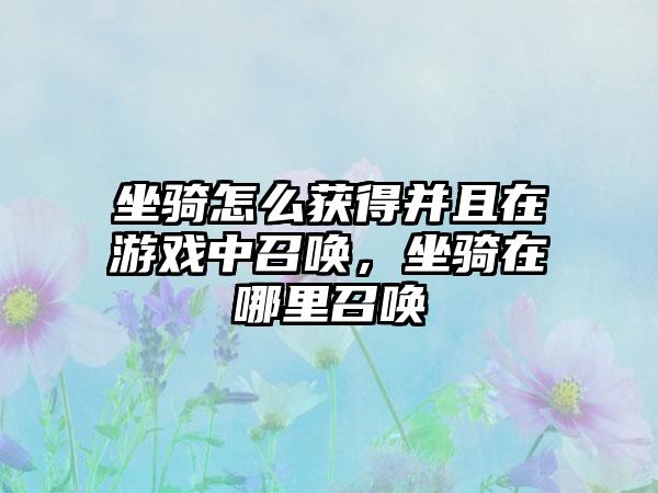 坐骑怎么获得并且在游戏中召唤，坐骑在哪里召唤