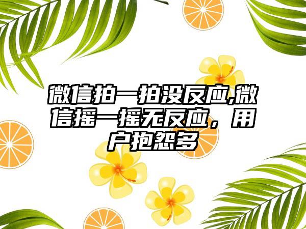 微信拍一拍没反应,微信摇一摇无反应，用户抱怨多