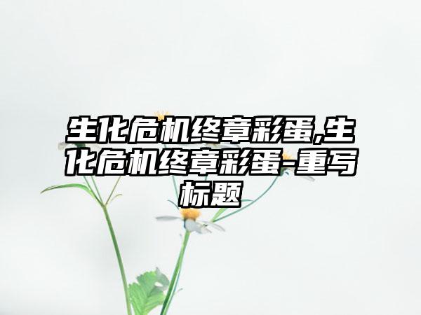 生化危机终章彩蛋,生化危机终章彩蛋-重写标题