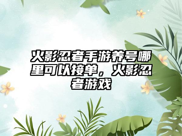 火影忍者手游养号哪里可以接单，火影忍者游戏