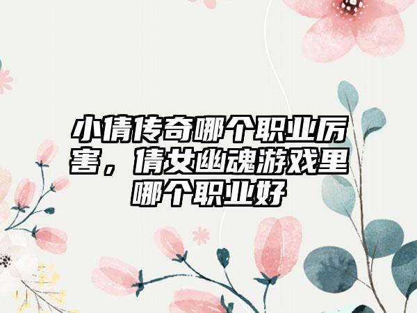 小倩传奇哪个职业厉害，倩女幽魂游戏里哪个职业好