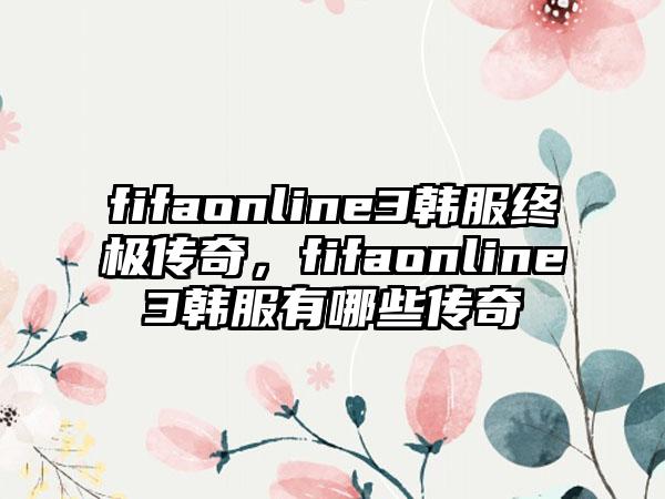 fifaonline3韩服终极传奇，fifaonline3韩服有哪些传奇
