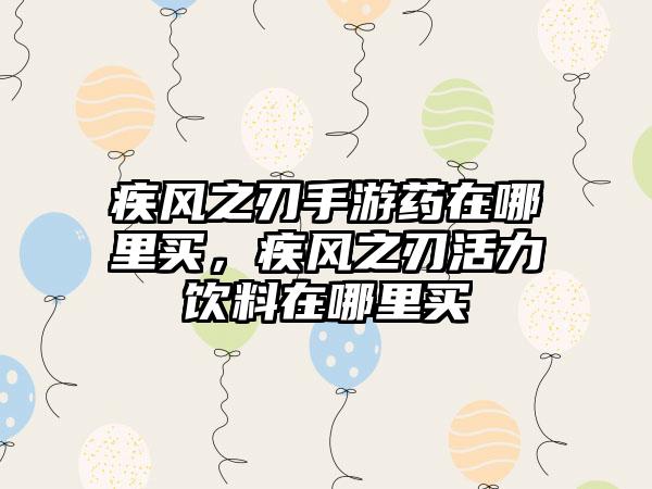 疾风之刃手游药在哪里买，疾风之刃活力饮料在哪里买