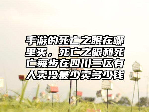 手游的死亡之眼在哪里买，死亡之眼和死亡舞步在四川三区有人卖没最少卖多少钱