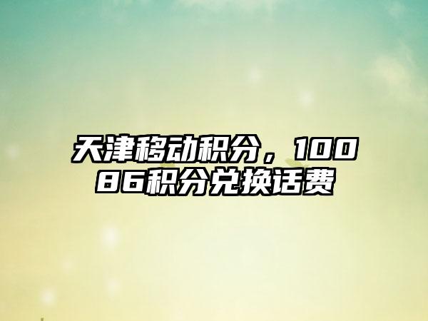 天津移动积分，10086积分兑换话费