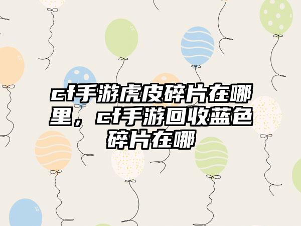 cf手游虎皮碎片在哪里，cf手游回收蓝色碎片在哪
