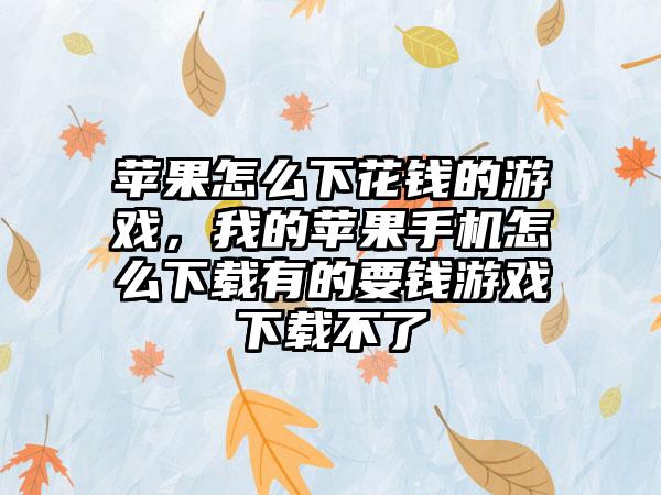 苹果怎么下花钱的游戏，我的苹果手机怎么下载有的要钱游戏下载不了