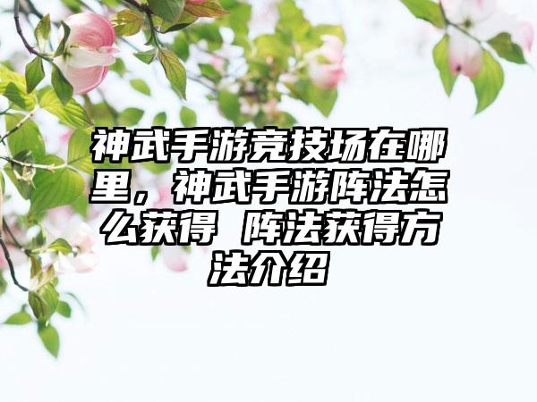 神武手游竞技场在哪里，神武手游阵法怎么获得 阵法获得方法介绍