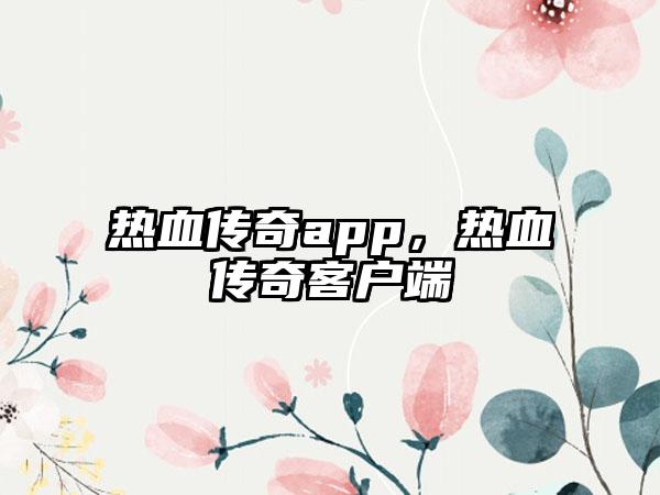 热血传奇app,热血传奇客户端