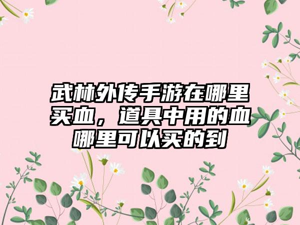 武林外传手游在哪里买血，道具中用的血哪里可以买的到