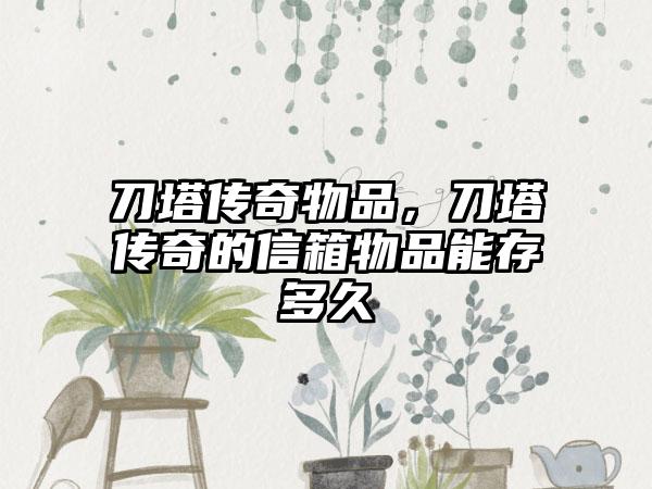 刀塔传奇物品，刀塔传奇的信箱物品能存多久