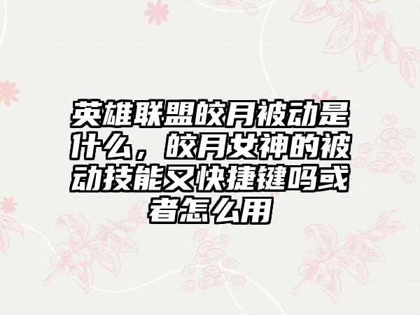英雄联盟皎月被动是什么，皎月女神的被动技能又快捷键吗或者怎么用