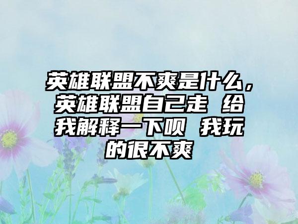 英雄联盟不爽是什么，英雄联盟自己走 给我解释一下呗 我玩的很不爽