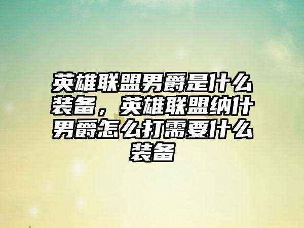 英雄联盟男爵是什么装备，英雄联盟纳什男爵怎么打需要什么装备