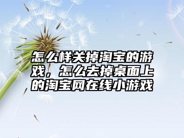 怎么样关掉淘宝的游戏，怎么去掉桌面上的淘宝网在线小游戏