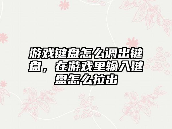 游戏键盘怎么调出键盘，在游戏里输入键盘怎么拉出