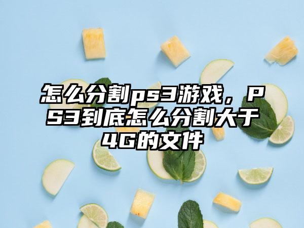 怎么分割ps3游戏，PS3到底怎么分割大于4G的文件