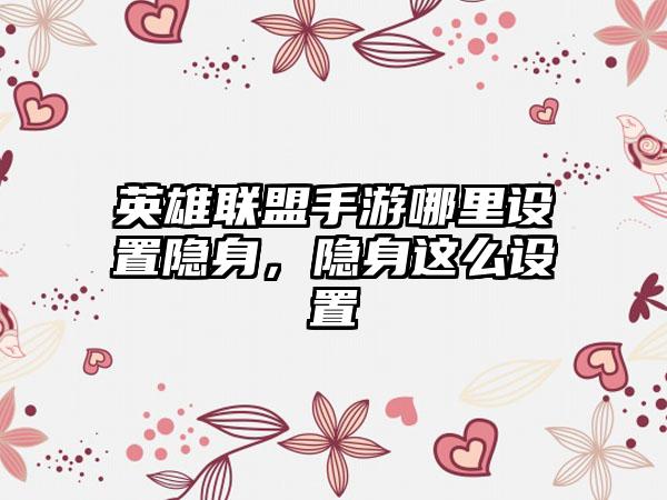 英雄联盟手游哪里设置隐身，隐身这么设置