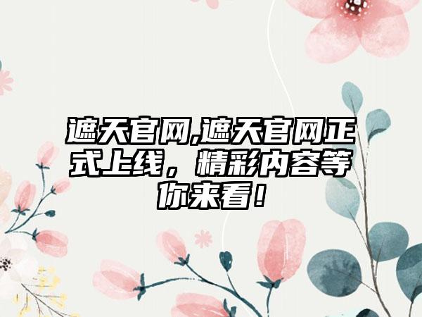 遮天官网,遮天官网正式上线，精彩内容等你来看！