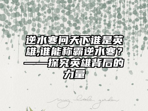 逆水寒问天下谁是英雄,谁能称霸逆水寒？——探究英雄背后的力量