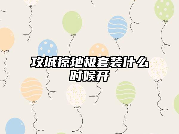 攻城掠地极套装什么时候开