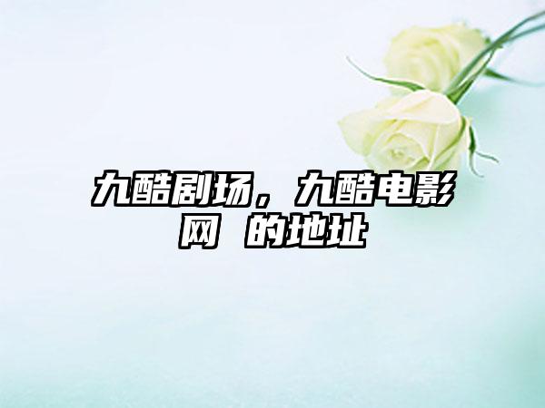 九酷剧场，九酷电影网 的地址