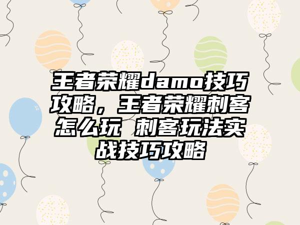 王者荣耀damo技巧攻略，王者荣耀刺客怎么玩 刺客玩法实战技巧攻略
