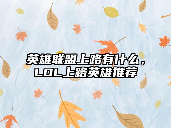 英雄联盟上路有什么，LOL上路英雄推荐