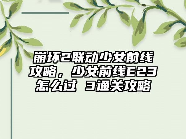 崩坏2联动少女前线攻略，少女前线E23怎么过 3通关攻略