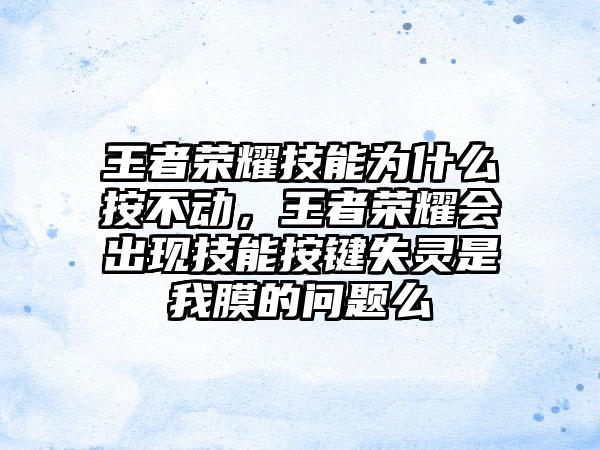 王者荣耀技能为什么按不动，王者荣耀会出现技能按键失灵是我膜的问题么