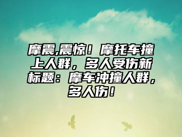 摩震,震惊！摩托车撞上人群，多人受伤新标题：摩车冲撞人群，多人伤！
