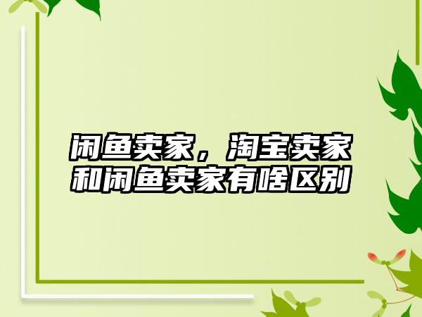 闲鱼卖家，淘宝卖家和闲鱼卖家有啥区别