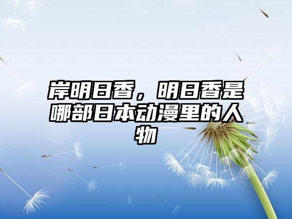 岸明日香，明日香是哪部日本动漫里的人物