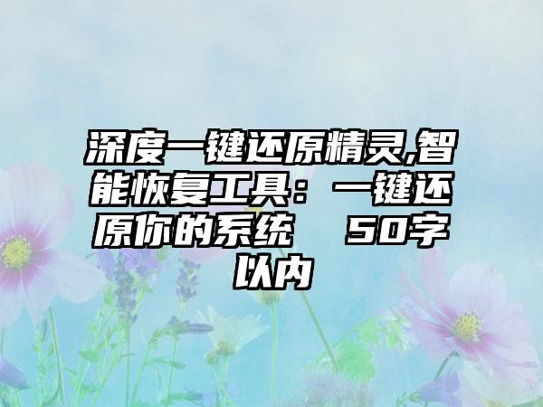 深度一键还原精灵,智能恢复工具：一键还原你的系统  50字以内